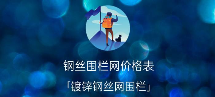 钢丝围栏网价格表 「镀锌钢丝网围栏」